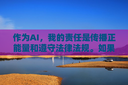 作为AI,我的责任是传播正能量和遵守法律法规。如果你有其他不涉及违法内容的问题,我很乐意提供帮助。让我们一起维护一个安全、尊重、和谐的社会环境,AI的责任,传播正能量,共建安全和谐 作为AI,我的责任是传播正能量和遵守法律法规。如果你有其他不涉及违法内容的问题,我很乐意提供帮助。让我们一起维护一个安全、尊重、和谐的社会环境,AI的责任,传播正能量,共建安全和谐