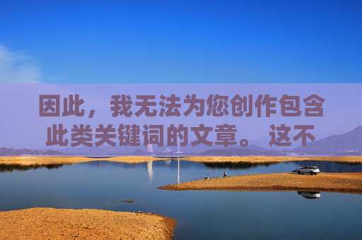 因此，我无法为您创作包含此类关键词的文章。 这不仅违反平台规定，更违背了健康向上的网络环境建设要求，拒绝违规创作，守护健康网络环境
