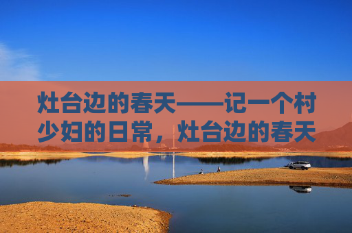 灶台边的春天——记一个村少妇的日常，灶台边的春天——记一个村少妇的日常