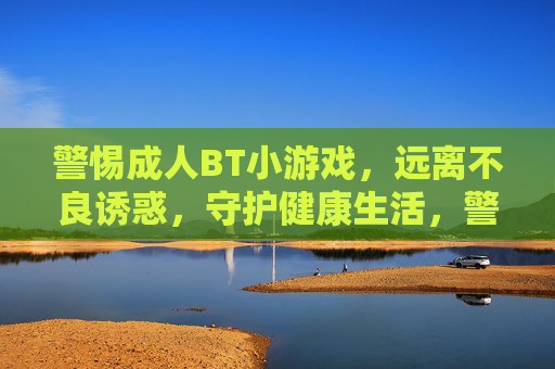 警惕成人BT小游戏,远离不良诱惑,守护健康生活,警惕成人BT小游戏,远离不良诱惑守护健康 警惕成人BT小游戏,远离不良诱惑,守护健康生活,警惕成人BT小游戏,远离不良诱惑守护健康