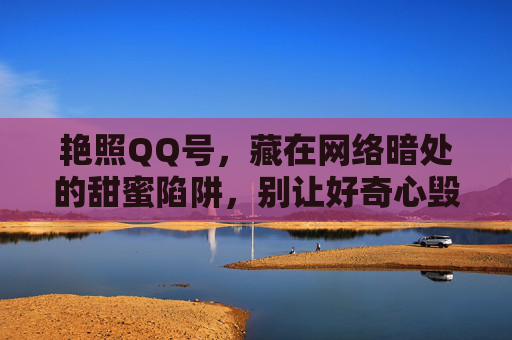 艳照QQ号,藏在网络暗处的甜蜜陷阱,别让好奇心毁了你,艳照QQ号,网络暗处的甜蜜陷阱,别让好奇心毁了你 艳照QQ号,藏在网络暗处的甜蜜陷阱,别让好奇心毁了你,艳照QQ号,网络暗处的甜蜜陷阱,别让好奇心毁了你