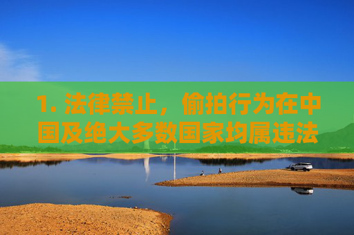 1. 法律禁止,偷拍行为在中国及绝大多数国家均属违法犯罪,将面临法律严惩,法律严禁偷拍违法犯罪,违者严惩 1. 法律禁止,偷拍行为在中国及绝大多数国家均属违法犯罪,将面临法律严惩,法律严禁偷拍违法犯罪,违者严惩