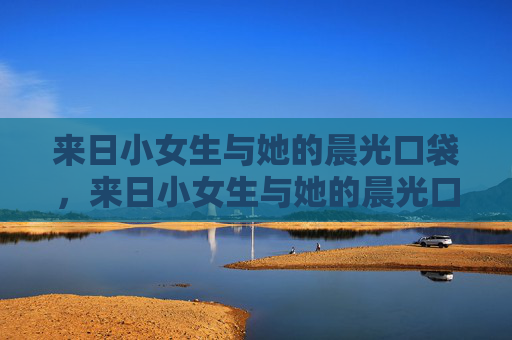 来日小女生与她的晨光口袋,来日小女生与她的晨光口袋 来日小女生与她的晨光口袋,来日小女生与她的晨光口袋