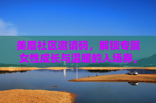 美眉社区邀请码,解锁专属女性成长与温暖的入场券,美眉社区邀请码,解锁女性成长与温暖的专属入场券 美眉社区邀请码,解锁专属女性成长与温暖的入场券,美眉社区邀请码,解锁女性成长与温暖的专属入场券