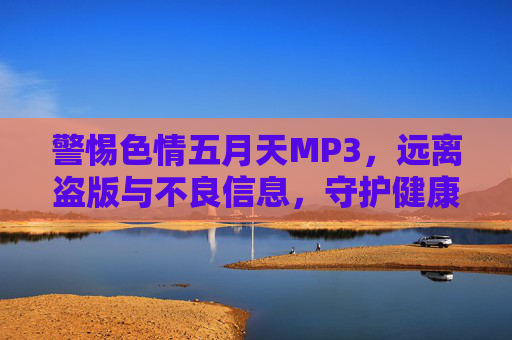 警惕色情五月天MP3,远离盗版与不良信息,守护健康网络文化,警惕色情五月天MP3,远离盗版不良信息,守护健康网络文化 警惕色情五月天MP3,远离盗版与不良信息,守护健康网络文化,警惕色情五月天MP3,远离盗版不良信息,守护健康网络文化