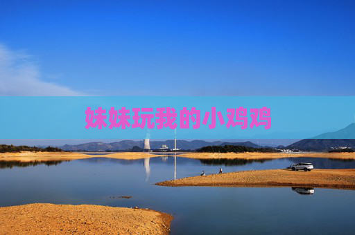 妹妹玩我的小鸡鸡 妹妹玩我的小鸡鸡