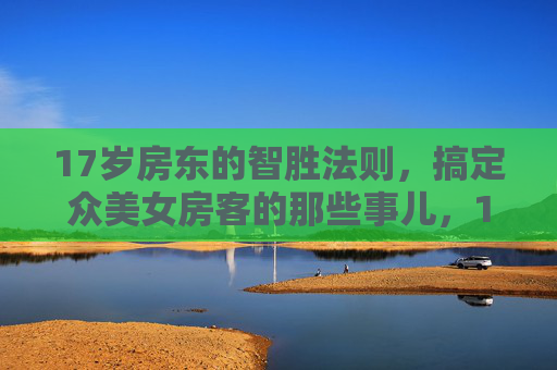 17岁房东的智胜法则，搞定众美女房客的那些事儿，17岁房东智胜法则，搞定美女房客那些事儿