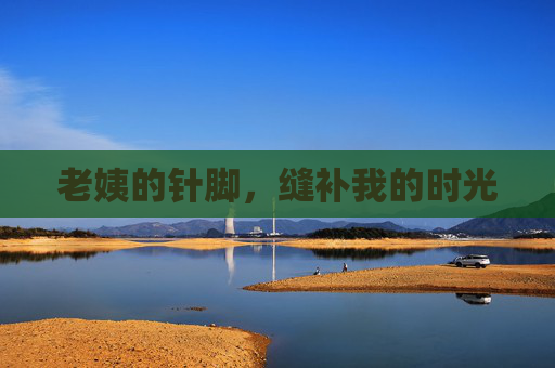 老姨的针脚,缝补我的时光 老姨的针脚,缝补我的时光
