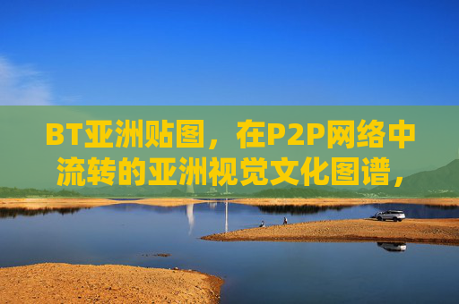 BT亚洲贴图,在P2P网络中流转的亚洲视觉文化图谱,BT亚洲贴图,P2P网络流转的亚洲视觉文化图谱 BT亚洲贴图,在P2P网络中流转的亚洲视觉文化图谱,BT亚洲贴图,P2P网络流转的亚洲视觉文化图谱