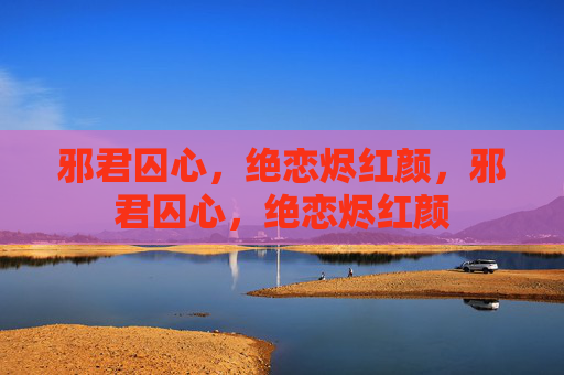 邪君囚心,绝恋烬红颜,邪君囚心,绝恋烬红颜 邪君囚心,绝恋烬红颜,邪君囚心,绝恋烬红颜