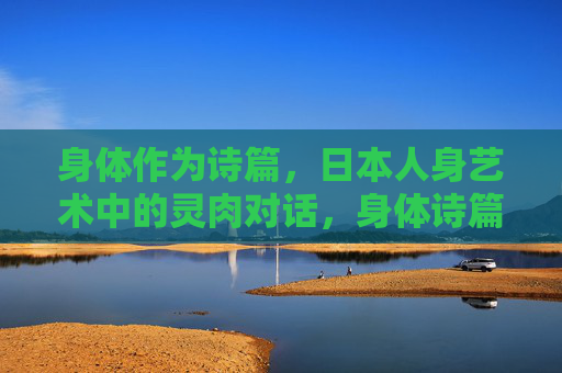 身体作为诗篇，日本人身艺术中的灵肉对话，身体诗篇，日本人身艺术的灵肉对话