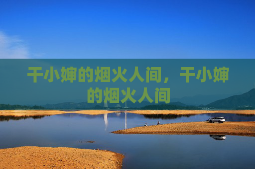 干小婶的烟火人间，干小婶的烟火人间