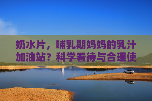 奶水片,哺乳期妈妈的乳汁加油站?科学看待与合理使用指南,奶水片,哺乳期妈妈的乳汁加油站与科学使用指南 奶水片,哺乳期妈妈的乳汁加油站?科学看待与合理使用指南,奶水片,哺乳期妈妈的乳汁加油站与科学使用指南