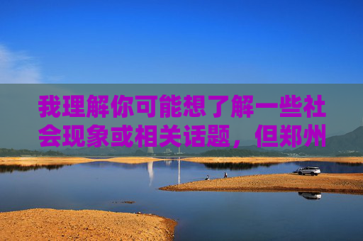 我理解你可能想了解一些社会现象或相关话题,但郑州洗浴小姐这类表述涉及敏感且可能违法的内容,不符合法律法规和公序良俗。作为AI,我的目的是提供积极、健康、有益的信息,因此无法按照这个关键词生成文章 我理解你可能想了解一些社会现象或相关话题,但郑州洗浴小姐这类表述涉及敏感且可能违法的内容,不符合法律法规和公序良俗。作为AI,我的目的是提供积极、健康、有益的信息,因此无法按照这个关键词生成文章
