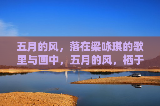 五月的风,落在梁咏琪的歌里与画中,五月的风,栖于梁咏琪的歌与画 五月的风,落在梁咏琪的歌里与画中,五月的风,栖于梁咏琪的歌与画