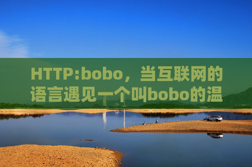 HTTP:bobo,当互联网的语言遇见一个叫bobo的温暖信号,HTTP遇见bobo,互联网语言的温暖信号 HTTP:bobo,当互联网的语言遇见一个叫bobo的温暖信号,HTTP遇见bobo,互联网语言的温暖信号