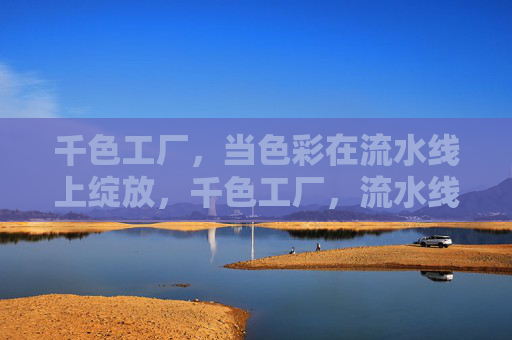 千色工厂,当色彩在流水线上绽放,千色工厂,流水线上的色彩绽放 千色工厂,当色彩在流水线上绽放,千色工厂,流水线上的色彩绽放