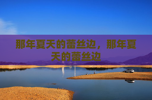 那年夏天的蕾丝边,那年夏天的蕾丝边 那年夏天的蕾丝边,那年夏天的蕾丝边