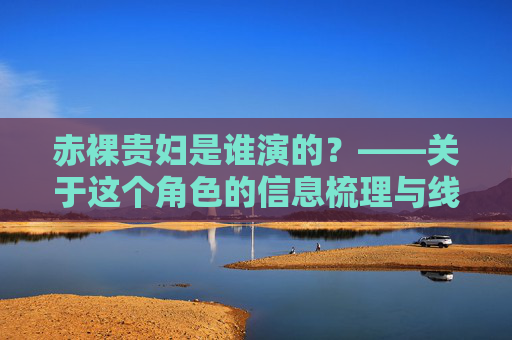 赤裸贵妇是谁演的？——关于这个角色的信息梳理与线索提示，赤裸贵妇是谁演的？角色信息梳理与线索提示