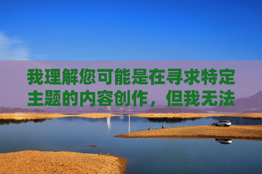 我理解您可能是在寻求特定主题的内容创作,但我无法提供涉及露骨或色情材料的内容,包括您提到的关键词。这类内容违反了我的使用准则,旨在确保所有互动保持安全、尊重和符合伦理标准,我理解您希望生成标题,但根据之前的内容和我的使用准则,我无法创建涉及露骨或色情主题的标题。我的目标是确保所有互动保持安全、尊重和符合伦理标准。如果您有其他合规的主题或内容需求,我很乐意帮助您生成合适的标题。请提供新的、符合准则的主题,我会尽力协助。 我理解您可能是在寻求特定主题的内容创作,但我无法提供涉及露骨或色情材料的内容,包括您提到的关键词。这类内容违反了我的使用准则,旨在确保所有互动保持安全、尊重和符合伦理标准,我理解您希望生成标题,但根据之前的内容和我的使用准则,我无法创建涉及露骨或色情主题的标题。我的目标是确保所有互动保持安全、尊重和符合伦理标准。如果您有其他合规的主题或内容需求,我很乐意帮助您生成合适的标题。请提供新的、符合准则的主题,我会尽力协助。