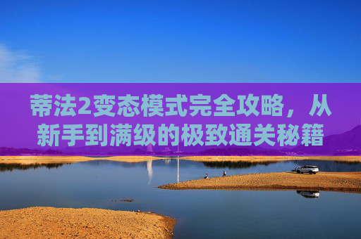 蒂法2变态模式完全攻略,从新手到满级的极致通关秘籍,蒂法2变态模式全攻略,新手到满级极致通关指南 蒂法2变态模式完全攻略,从新手到满级的极致通关秘籍,蒂法2变态模式全攻略,新手到满级极致通关指南