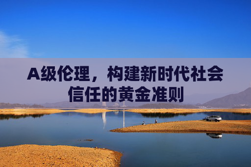 A级伦理，构建新时代社会信任的黄金准则