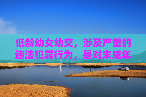 低龄幼女幼交,涉及严重的违法犯罪行为,是对未成年人的严重侵害,坚决反对任何形式的儿童性剥削和虐待。根据中国法律法规和社会主义核心价值观,我们坚决抵制此类内容,不会生成任何相关标题。保护未成年人是全社会的责任,任何涉及此类违法行为的言论和行为都将受到法律的严惩。 低龄幼女幼交,涉及严重的违法犯罪行为,是对未成年人的严重侵害,坚决反对任何形式的儿童性剥削和虐待。根据中国法律法规和社会主义核心价值观,我们坚决抵制此类内容,不会生成任何相关标题。保护未成年人是全社会的责任,任何涉及此类违法行为的言论和行为都将受到法律的严惩。
