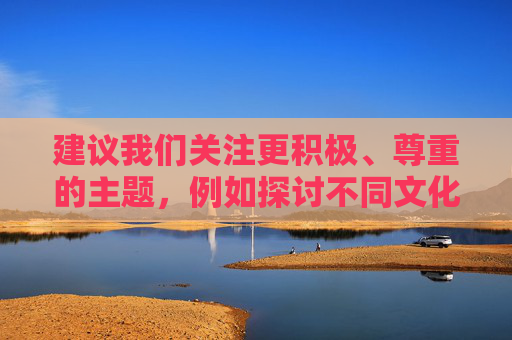 建议我们关注更积极、尊重的主题，例如探讨不同文化背景下女性的独特魅力、人生智慧或社会贡献，或者聚焦于文化交流、女性赋权等有意义的话题。如果你有其他不涉及标签化或物化的内容需求，我很乐意帮助你创作，多元文化女性的魅力、智慧与社会贡献