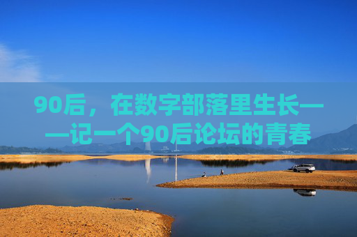 90后,在数字部落里生长——记一个90后论坛的青春共鸣,90后数字部落,生长中的青春共鸣 90后,在数字部落里生长——记一个90后论坛的青春共鸣,90后数字部落,生长中的青春共鸣
