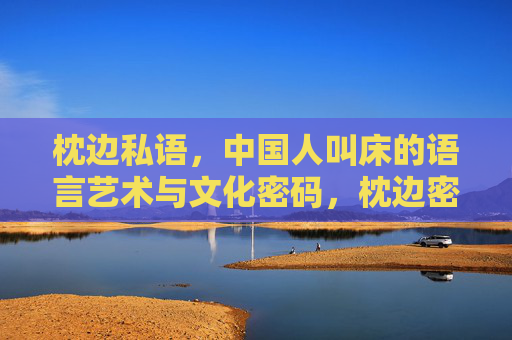 枕边私语,中国人叫床的语言艺术与文化密码,枕边密语,中国人叫床的语言艺术与文化密码 枕边私语,中国人叫床的语言艺术与文化密码,枕边密语,中国人叫床的语言艺术与文化密码