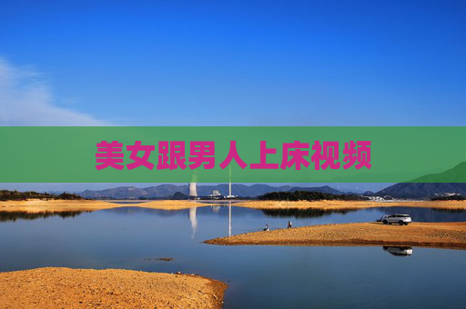 美女跟男人上床视频 美女跟男人上床视频