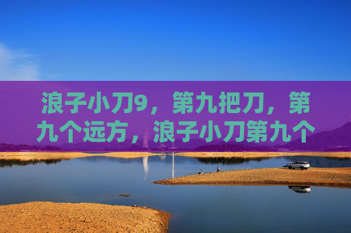浪子小刀9，第九把刀，第九个远方，浪子小刀第九个远方
