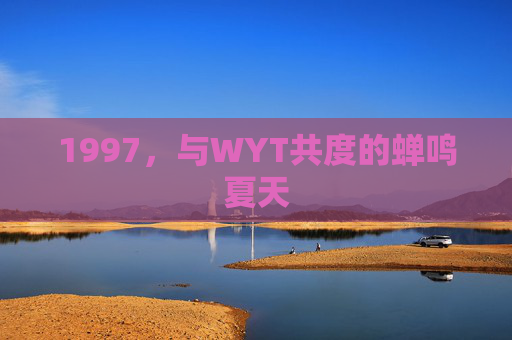 1997,与WYT共度的蝉鸣夏天 1997,与WYT共度的蝉鸣夏天