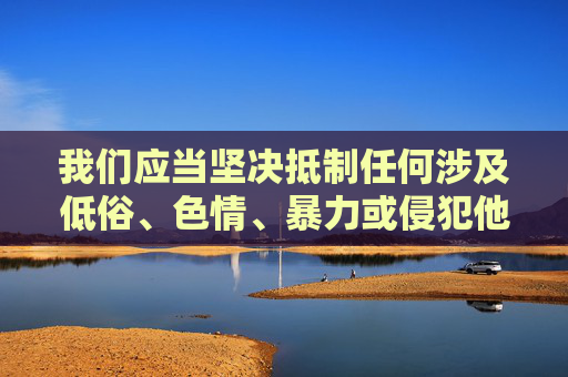 我们应当坚决抵制任何涉及低俗、色情、暴力或侵犯他人权益的内容。调教舔脚视频这类内容可能涉及对人的物化、传播淫秽信息,甚至可能涉及强迫、虐待等违法行为,严重违背社会公德和法律法规,调教舔脚视频当禁,低俗物化,违法悖德 我们应当坚决抵制任何涉及低俗、色情、暴力或侵犯他人权益的内容。调教舔脚视频这类内容可能涉及对人的物化、传播淫秽信息,甚至可能涉及强迫、虐待等违法行为,严重违背社会公德和法律法规,调教舔脚视频当禁,低俗物化,违法悖德