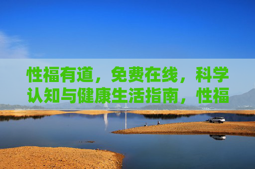 性福有道,免费在线,科学认知与健康生活指南,性福有道,免费在线科学健康指南 性福有道,免费在线,科学认知与健康生活指南,性福有道,免费在线科学健康指南