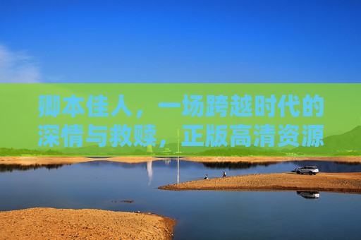 卿本佳人，一场跨越时代的深情与救赎，正版高清资源观看指南，卿本佳人，跨越时代深情救赎与正版高清观看指南