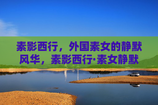 素影西行,外国素女的静默风华,素影西行·素女静默风华 素影西行,外国素女的静默风华,素影西行·素女静默风华