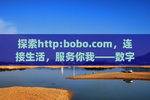 探索http:bobo.com，连接生活，服务你我——数字时代的新可能，bobo.com，连接生活服务你我，数字时代新可能