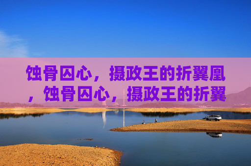 蚀骨囚心,摄政王的折翼凰,蚀骨囚心,摄政王的折翼凰 蚀骨囚心,摄政王的折翼凰,蚀骨囚心,摄政王的折翼凰