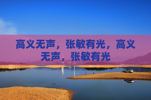高义无声，张敏有光，高义无声，张敏有光