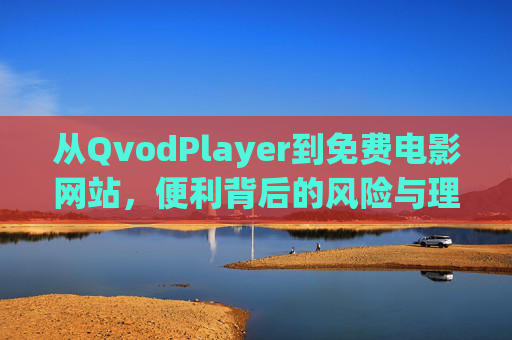 从QvodPlayer到免费电影网站,便利背后的风险与理性选择,从QvodPlayer到免费电影网站,便利背后的风险与理性选择 从QvodPlayer到免费电影网站,便利背后的风险与理性选择,从QvodPlayer到免费电影网站,便利背后的风险与理性选择