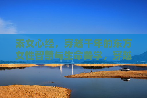 素女心经，穿越千年的东方女性智慧与生命美学，穿越千年的素女心经，东方女性的生命智慧与美学