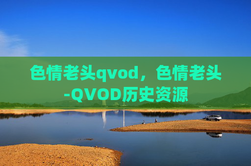 色情老头qvod,色情老头-QVOD历史资源 色情老头qvod,色情老头-QVOD历史资源
