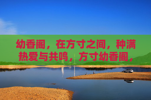 幼香阁，在方寸之间，种满热爱与共鸣，方寸幼香阁，种满热爱共鸣