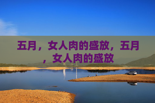 五月,女人肉的盛放,五月,女人肉的盛放 五月,女人肉的盛放,五月,女人肉的盛放