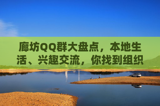 廊坊QQ群大盘点,本地生活、兴趣交流,你找到组织了吗?廊坊QQ群大盘点,本地生活兴趣交流,找到组织! 廊坊QQ群大盘点,本地生活、兴趣交流,你找到组织了吗?廊坊QQ群大盘点,本地生活兴趣交流,找到组织!