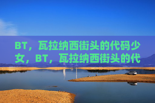 BT,瓦拉纳西街头的代码少女,BT,瓦拉纳西街头的代码少女 BT,瓦拉纳西街头的代码少女,BT,瓦拉纳西街头的代码少女