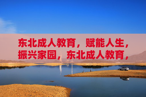 东北成人教育,赋能人生,振兴家园,东北成人教育,赋能人生,振兴家园 东北成人教育,赋能人生,振兴家园,东北成人教育,赋能人生,振兴家园