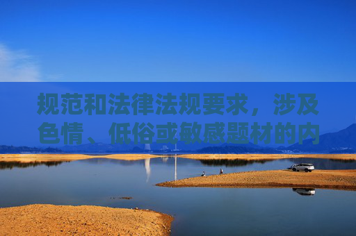 规范和法律法规要求,涉及色情、低俗或敏感题材的内容(包括同志激情性爱小说这类可能包含露骨性描写或不当导向的主题)是不被允许创作的。这类内容可能违反公序良俗,也不符合积极健康的价值观导向,严拒色情低俗敏感内容创作,坚守公序良俗与积极健康价值观 规范和法律法规要求,涉及色情、低俗或敏感题材的内容(包括同志激情性爱小说这类可能包含露骨性描写或不当导向的主题)是不被允许创作的。这类内容可能违反公序良俗,也不符合积极健康的价值观导向,严拒色情低俗敏感内容创作,坚守公序良俗与积极健康价值观