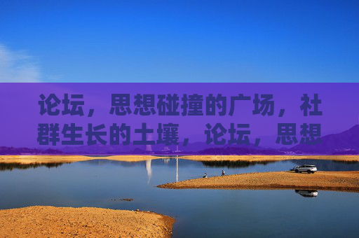 论坛,思想碰撞的广场,社群生长的土壤,论坛,思想碰撞的广场,社群生长的土壤 论坛,思想碰撞的广场,社群生长的土壤,论坛,思想碰撞的广场,社群生长的土壤